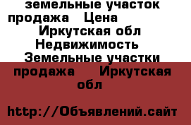  земельные участок продажа › Цена ­ 888 000 - Иркутская обл. Недвижимость » Земельные участки продажа   . Иркутская обл.